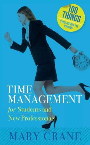 100 Things You Need To Know: Time Management: For Students And New Professionals