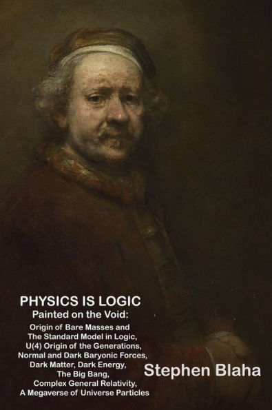 Physics Is Logic Painted On The Void: Origin Of Bare Masses And The Standard Model In Logic, U(4) Origin Of The Generations, Normal And Dark Baryonic ... Relativity, Megaverse Of Universe Particles