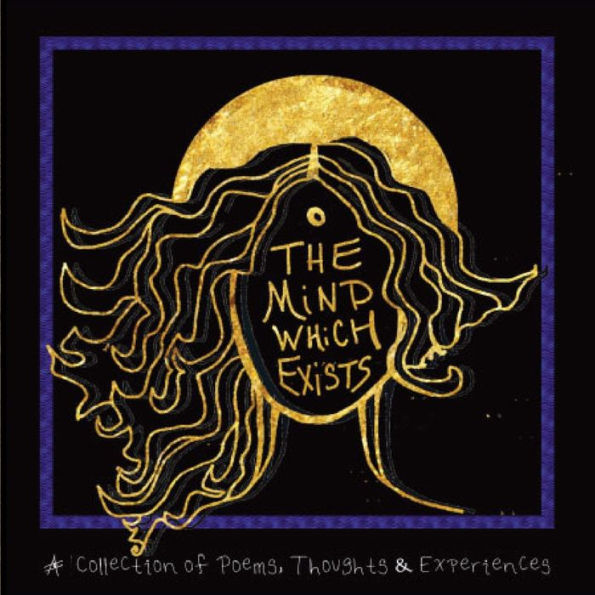 The Mind Which Exists: A Collection Of Poems, Thoughts And Experiences