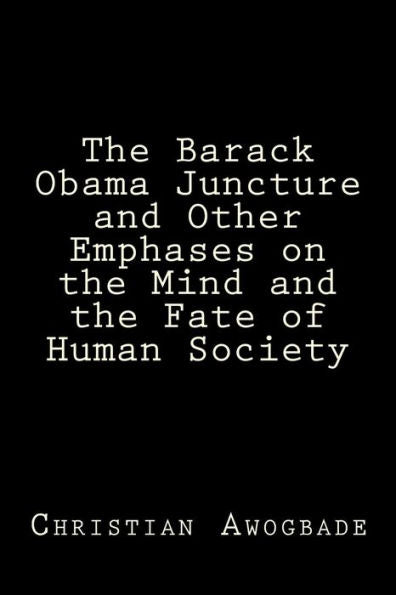The Barack Obama Juncture And Other Emphases On The Mind And The Fate Of Human Society