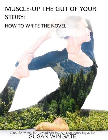 Muscle-Up The Gut Of Your Story: How To Write The Novel (Susan Wingate Writing Instructionals)