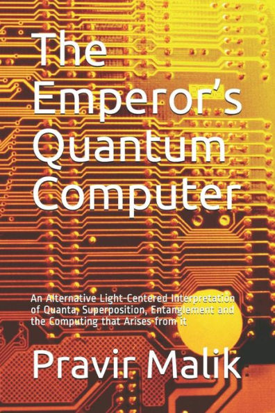 The Emperor’S Quantum Computer: An Alternative Light-Centered Interpretation Of Quanta, Superposition, Entanglement And The Computing That Arises From It (Applications In Cosmology Of Light)
