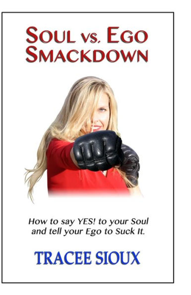 Soul Vs. Ego Smackdown: How To Say Yes! To Your Soul And Tell Your Ego To Suck It!