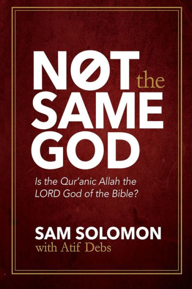 Not The Same God: Is The Qur'An Allah The Lord God Of The Bible?