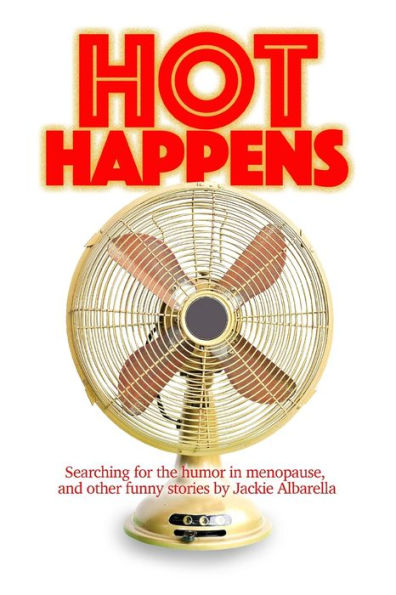 Hot Happens: Searching For The Humor In Menopause, And Other Funny Stories
