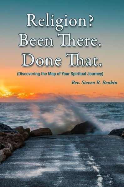 Religion? Been There. Done That.: Discovering The Map Of Your Spiritual Journey