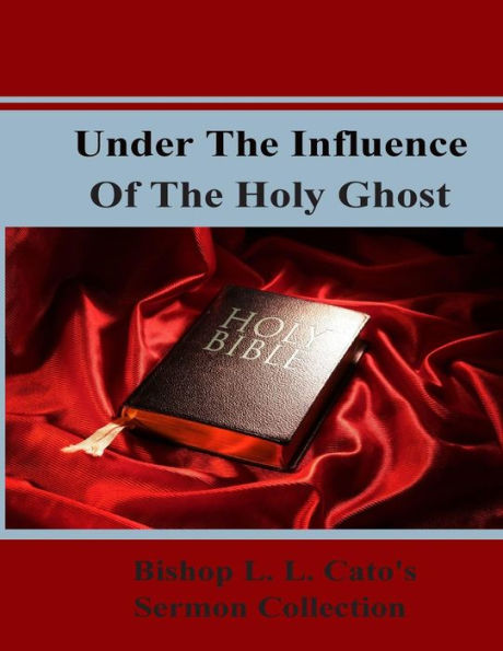 Under The Influence Of The Holy Ghost: Bishop L. L. Cato's Sermon Collection