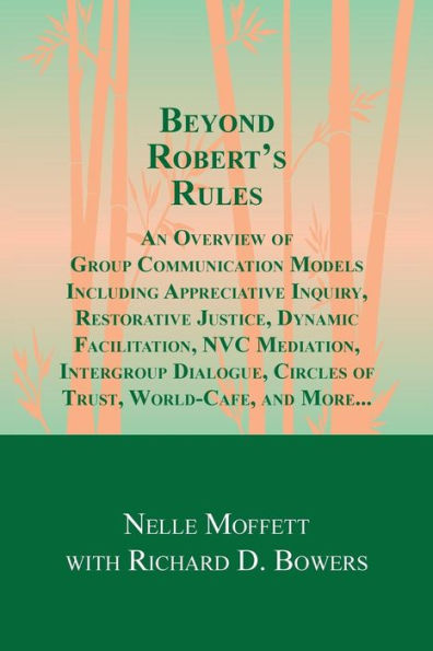 Beyond Robert's Rules: An Overview Of Group Communication Models Including Appreciative Inquiry, Restorative Justice, Dynamic Facilitation, Nvc ... Circles Of Trust, World Cafe And More?