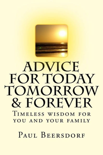 Advice For Today Tomorrow & Forever: Timeless Advice For You And Your Family