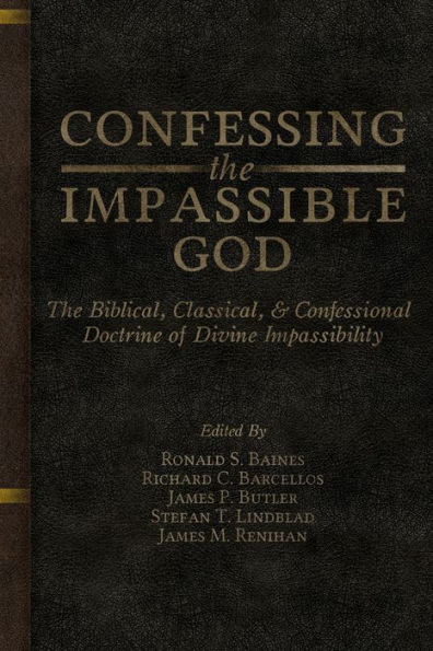 Confessing The Impassible God: The Biblical, Classical, & Confessional Doctrine Of Divine Impassibility