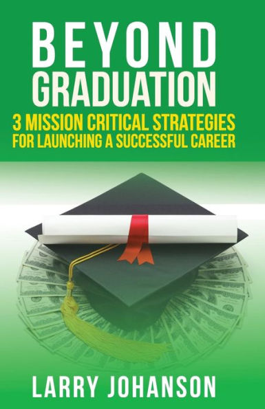 Beyond Graduation: 3 Mission Critical Strategies For Launching A Successful Career