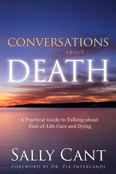 Conversations About Death: A Practical Guide To Talking About End-Of-Life Care And Dying
