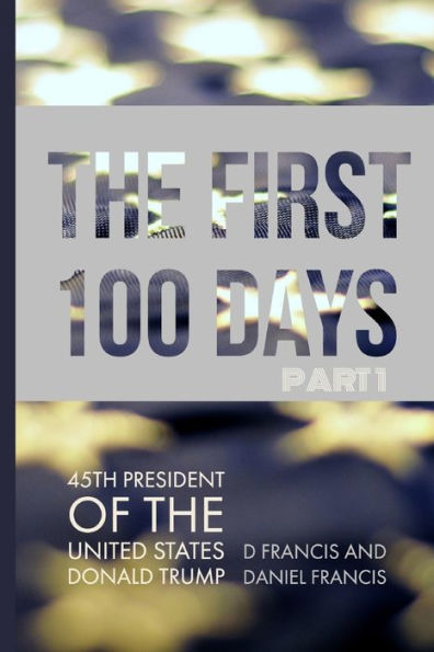 The First 100 Days: 45Th President Of The United States Of America - Donald Trump - Part 1