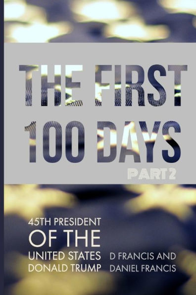 The First 100 Days: 45Th President Of The United States Of America, Donald Trump - Part 2