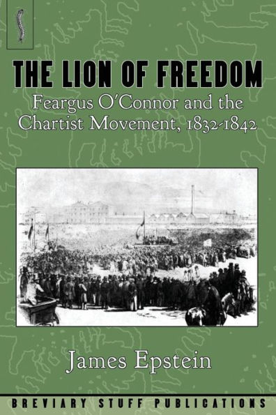 The Lion Of Freedom: Feargus O'Connor And The Chartist Movement, 1832-1842