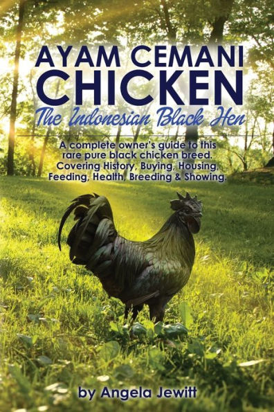Ayam Cemani Chicken - The Indonesian Black Hen. A Complete Owner's Guide To This Rare Pure Black Chicken Breed. Covering History, Buying, Housing, Feeding, Health, Breeding & Showing.