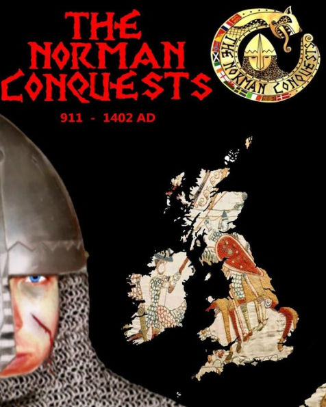 The Norman Conquests: The Complete History Of Thenormans 911 - 1402 Ad