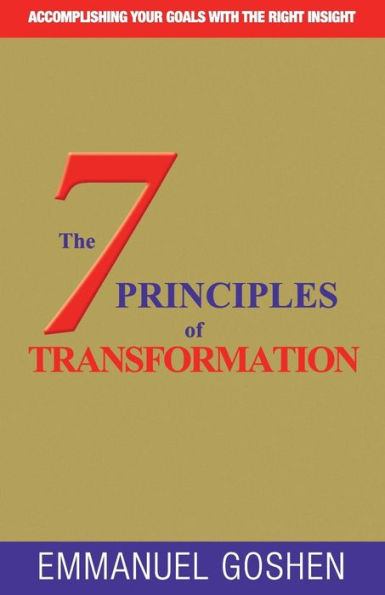 The 7 Principles Of Transformation: Accomplishing Your Goals With The Right Insight .