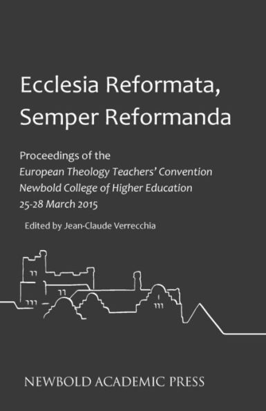 Ecclesia Reformata, Semper Reformanda: Proceedings Of The European Theology Teachers' Convention Newbold College Of Higher Education 25-28 March 2015