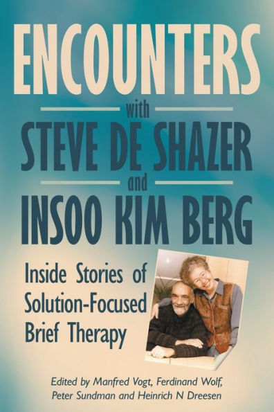 Encounters With Steve De Shazer And Insoo Kim Berg: Inside Stories Of Solution-Focused Brief Therapy (Solution Focus Classics)
