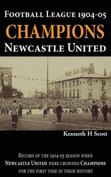 Football League 1904-05 Champions Newcastle United: Record Of The 1904-05 Season When Newcastle United Were Crowned Champions For The First Time In Their History. - 9780993420139