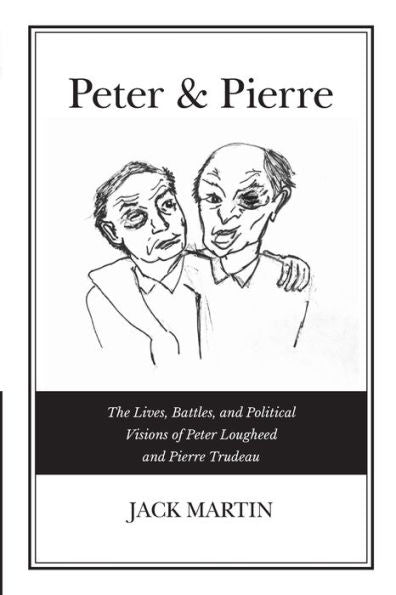 Peter & Pierre: The Lives, Battles, And Political Visions Of Peter Lougheed And Pierre Trudeau