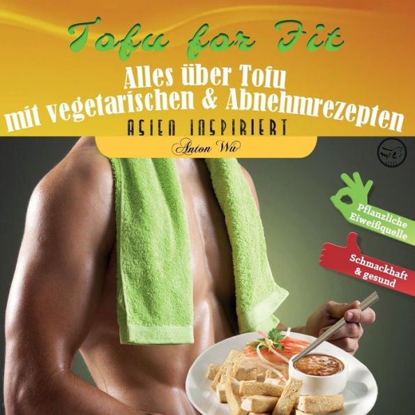 Tofu For Fit: Alles Über Tofu Mit Vegetarischen & Abnehmrezepten (Asien Inspiriert) (German Edition)