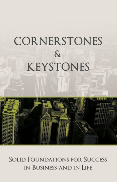 Cornerstones And Keystones: Solid Foundations For Success In Business And Life