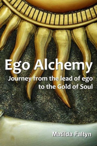 Ego Alchemy: Journey From The Lead Of Ego To The Gold Of Soul