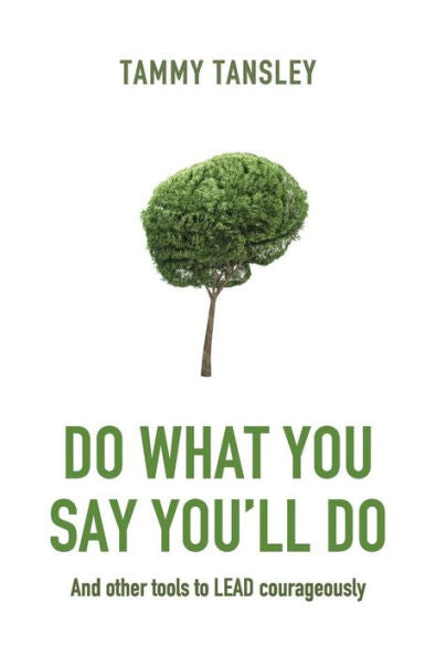 Do What You Say You'Ll Do: And Other Tools To Lead Courageously