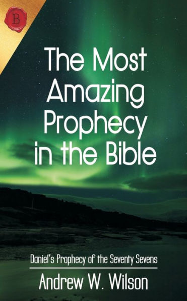 The Most Amazing Prophecy In The Bible: Daniel's Prophecy Of The Seventy Sevens