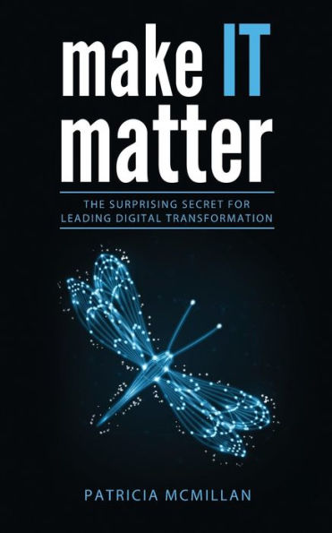 Make It Matter: The Surprising Secret For Leading Digital Transformation