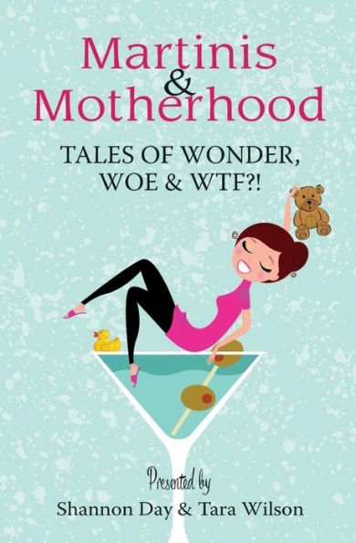 Martinis & Motherhood: Tales Of Wonder, Woe & Wtf?!