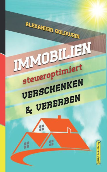 Immobilien Steueroptimiert Verschenken & Vererben: Erbfolge Durch Testament Regeln & Steuern Sparen Mit Freibeträgen & Schenkungen Von Häusern & Eigentumswohnungen (2. Auflage 2018) (German Edition)