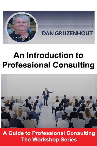 An Introduction To Professional Consulting: The Art Of Finding Clients And Securing Engagements (A Guide To Professional Consulting - The Workshop Series)