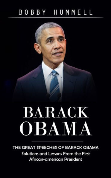 Barack Obama: The Great Speeches Of Barack Obama (Solutions And Lessons From The First African-American President)