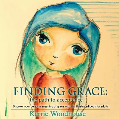 Finding Grace: The Path To Acceptance: Discover Your Personal Meaning Of Grace With This Illustrated Book For Adults (Grace Girls)