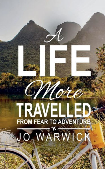 A Life More Travelled: From Fear To The Adventure Of Living