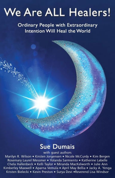 We Are All Healers!: Ordinary People With Extraordinary Intention Will Heal The World