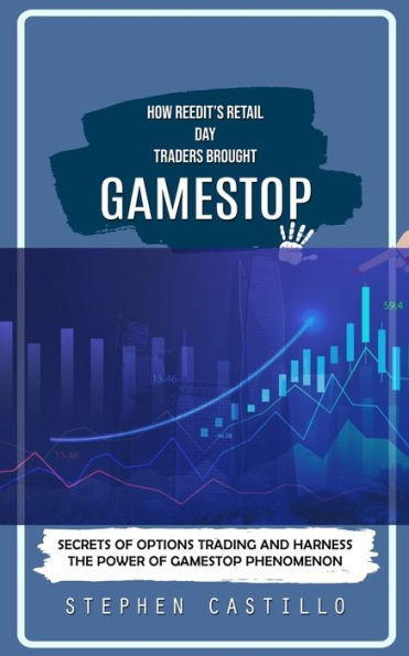 Gamestop: How Reedit's Retail Day Traders Brought (Secrets Of Options Trading And Harness The Power Of Gamestop Phenomenon)