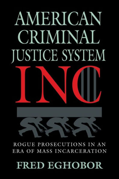 American Criminal Justice System Inc: Rogue Prosecutions In An Era Of Mass Incarceration