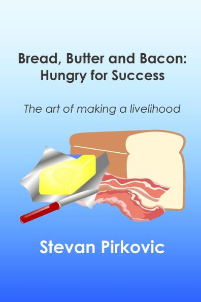 Bread, Butter And Bacon: Hungry For Success - The Art Of Making A Livelihood