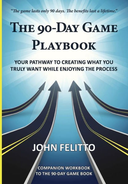 The 90-Day Game Playbook: Your Pathway To Creating What You Truly Want While Enjoying The Process