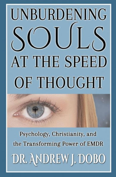 Unburdening Souls At The Speed Of Thought: Psychology, Christianity, And The Transforming Power Of Emdr