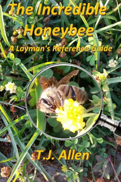 The Incredible Honeybee...A Layman's Reference Guide