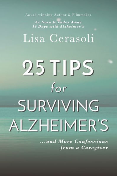 Surviving Alzheimer's: 25 Tips For Caregivers: ...And More Confessions From A Caregiver
