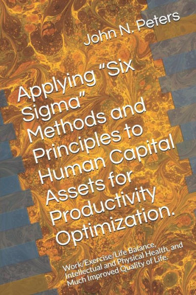 Applying “Six Sigma” Methods And Principles To Human Capital Assets For Productivity Optimization.: Work/Exercise/Life Balance, Intellectual And Physical Health, And Much Improved Quality Of Life.