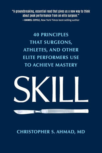 Skill: 40 Principles That Surgeons, Athletes, And Other Elite Performers Use To Achieve Mastery