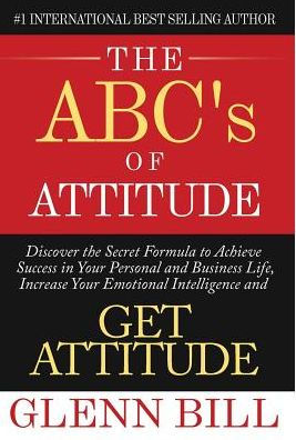 The Abc's Of Attitude: Discover Your Secret Formula To Achieve Success In Your Personal And Business Life, Increase Your Emotional Intelligence And Get Attitude! (Attitude Is Everything)