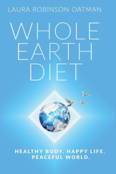 Whole Earth Diet:: Healthy Body. Happy Life. Peaceful World.